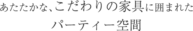 こだわりの家具に囲まれたパーティー空間