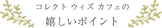 コレクト ウィズ カフェの嬉しいポイント