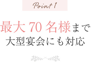 Point1 最大70名様まで 大型宴会にも対応