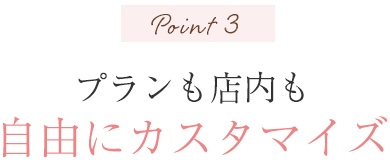 Point3 シーン、ご要望に合わせてプランも店内も自由にカスタマイズ可能