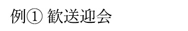 例① 歓送迎会