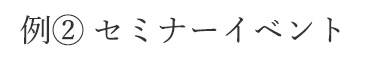 例② セミナーイベント