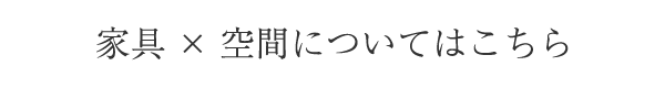 家具空間についてはこちら
