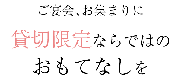 ご宴会、お集まりに貸切限定ならではのおもてなしを