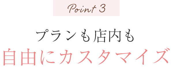 Point3 シーン、ご要望に合わせてプランも店内も自由にカスタマイズ可能